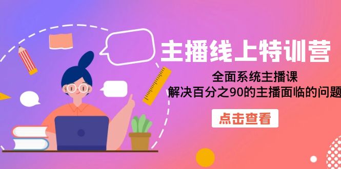 主播线上特训营：全面系统主播课，解决百分之90的主播面临的问题（22节课）白米粥资源网-汇集全网副业资源白米粥资源网