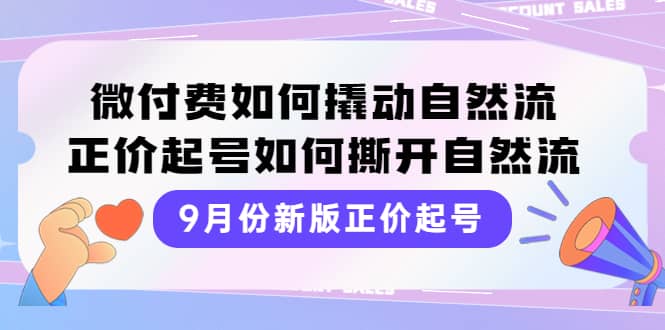 9月份新版正价起号，微付费如何撬动自然流，正价起号如何撕开自然流白米粥资源网-汇集全网副业资源白米粥资源网