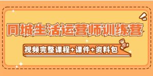 某收费培训-同城生活运营师训练营(视频完整课程 课件 资料包)无水印白米粥资源网-汇集全网副业资源白米粥资源网