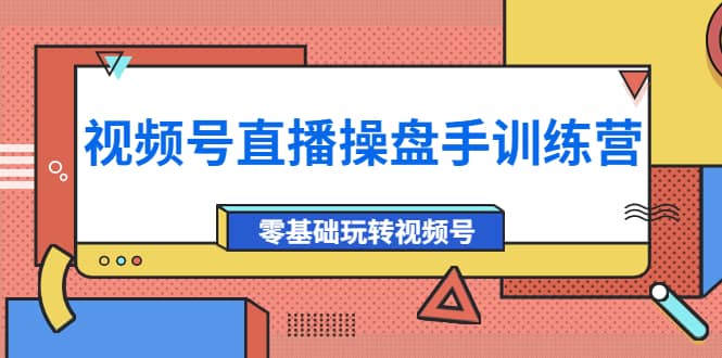 外面收费700的视频号直播操盘手训练营：零基础玩转视频号（10节课）白米粥资源网-汇集全网副业资源白米粥资源网