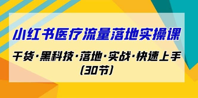 小红书·医疗流量落地实操课，干货·黑科技·落地·实战·快速上手（30节）白米粥资源网-汇集全网副业资源白米粥资源网