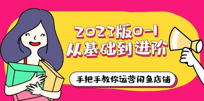 2023版0-1从基础到进阶，手把手教你运营闲鱼店铺（10节视频课）白米粥资源网-汇集全网副业资源白米粥资源网