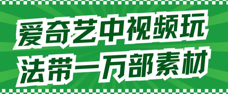 爱奇艺中视频玩法，不用担心版权问题（详情教程 一万部素材）白米粥资源网-汇集全网副业资源白米粥资源网