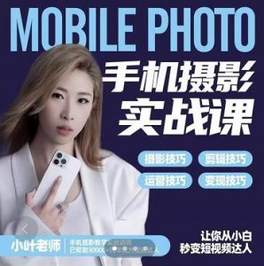 小叶老师手机摄影实战课:思维 实操,适合新手一站式拍摄剪辑教学,让你从小白秒变短视频达人白米粥资源网-汇集全网副业资源白米粥资源网