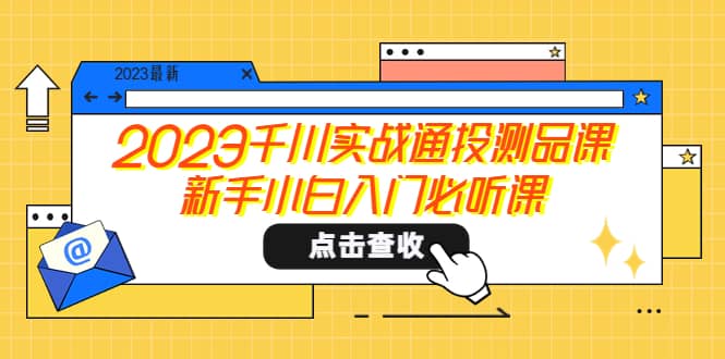 2023千川实战通投测品课，新手小白入门必听课白米粥资源网-汇集全网副业资源白米粥资源网