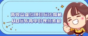 高收益虚拟项目玩法揭秘,从0玩转高单价视频素材【视频课程】白米粥资源网-汇集全网副业资源白米粥资源网