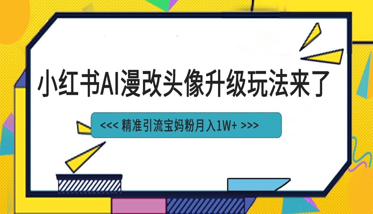 小红书最新AI漫改头像项目，精准引流宝妈粉，月入1w白米粥资源网-汇集全网副业资源白米粥资源网