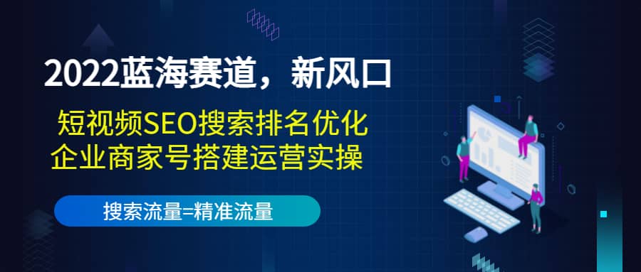 2022蓝海赛道，新风口：短视频SEO搜索排名优化 企业商家号搭建运营实操白米粥资源网-汇集全网副业资源白米粥资源网