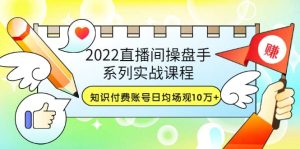 2022直播间操盘手系列实战课程:知识付费账号日均场观10万 (21节视频课)白米粥资源网-汇集全网副业资源白米粥资源网