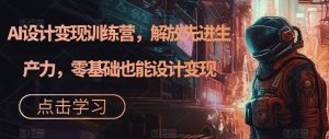 AI设计变现特训营,解放先进生产力,0基础也能设计变现(22节完结)白米粥资源网-汇集全网副业资源白米粥资源网