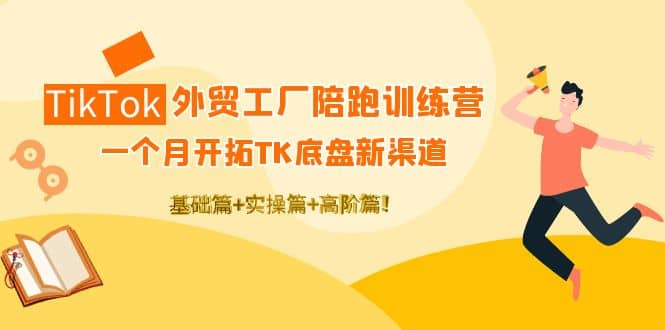 TikTok外贸工厂陪跑训练营：一个月开拓TK底盘新渠道 基础 实操 高阶篇白米粥资源网-汇集全网副业资源白米粥资源网