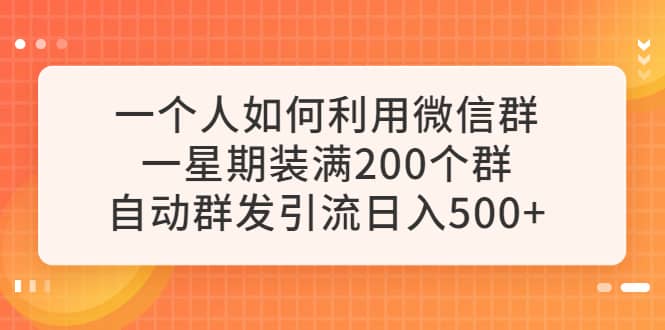 一个人如何利用微信群自动群发引流，一星期装满200个群，日入500白米粥资源网-汇集全网副业资源白米粥资源网