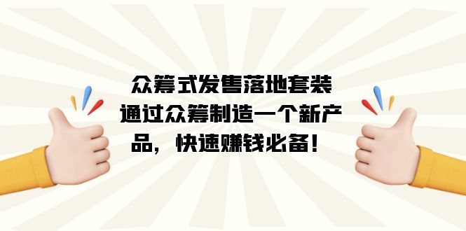 众筹式·发售落地套装：通过众筹制造一个新产品，快速赚钱必备！白米粥资源网-汇集全网副业资源白米粥资源网