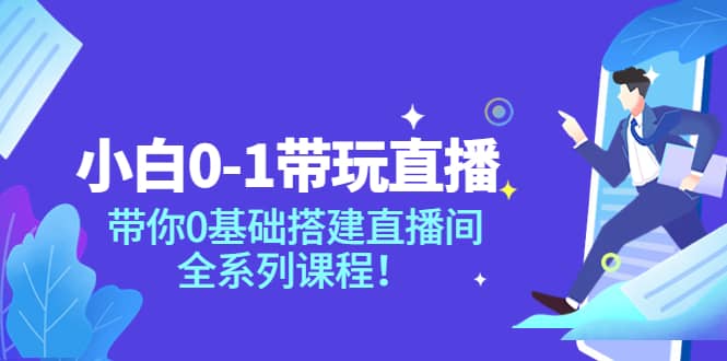 小白0-1带玩玩直播：带你0基础搭建直播间，全系列课程白米粥资源网-汇集全网副业资源白米粥资源网