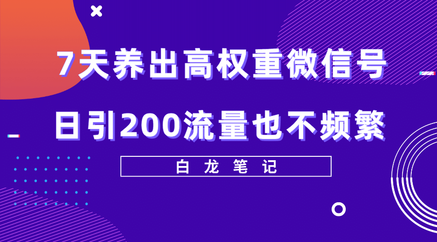 7天养出高权重微信号，日引200流量也不频繁，方法价值3680元白米粥资源网-汇集全网副业资源白米粥资源网