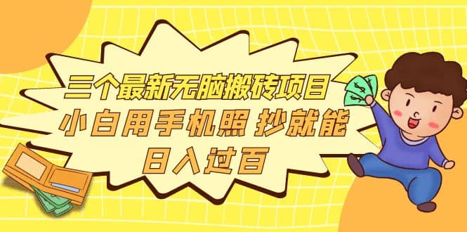 三个最新无脑搬砖项目，小白用手机照抄就能日入过百白米粥资源网-汇集全网副业资源白米粥资源网