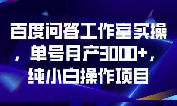 百度问答工作室实操，单号月产3000 ，纯小白操作项目【揭秘】白米粥资源网-汇集全网副业资源白米粥资源网