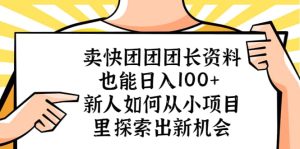 卖快团团团长资料也能日入100 新人如何从小项目里探索出新机会白米粥资源网-汇集全网副业资源白米粥资源网
