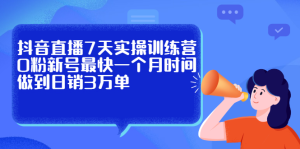 抖音直播7天实操训练营,0粉新号最快一个月时间做到日销3万单白米粥资源网-汇集全网副业资源白米粥资源网