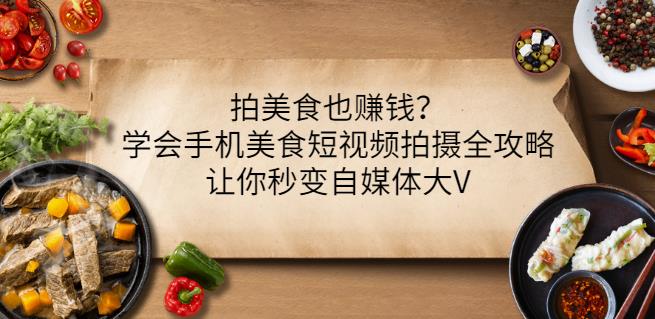 拍美食也赚钱？学会手机美食短视频拍摄全攻略，让你秒变自媒体大V白米粥资源网-汇集全网副业资源白米粥资源网