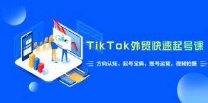 TikTok/外贸·快速起号课,方向认知,起号宝典,账号运营,视频拍摄(33节)白米粥资源网-汇集全网副业资源白米粥资源网