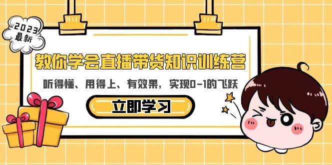 教你学会直播带货知识训练营，听得懂、用得上、有效果，实现0-1的飞跃白米粥资源网-汇集全网副业资源白米粥资源网