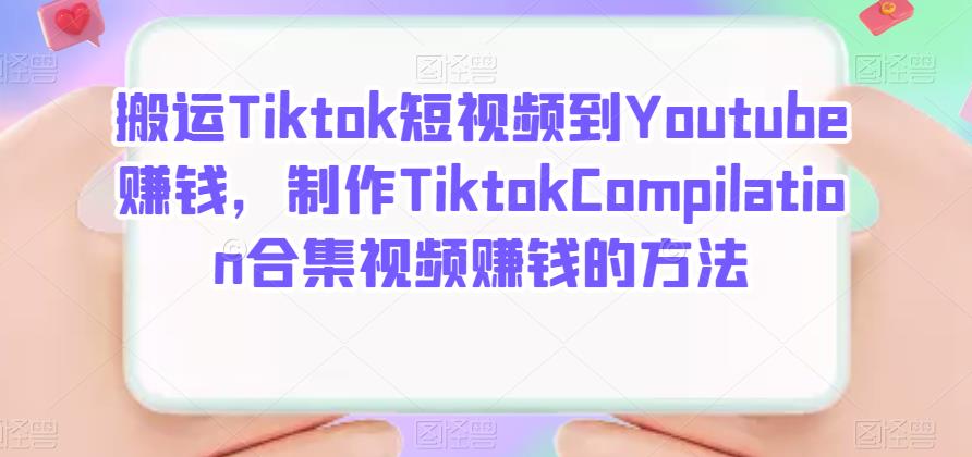 搬运Tiktok短视频到Youtube赚钱，制作Tiktok Compilation合集视频赚钱的方法白米粥资源网-汇集全网副业资源白米粥资源网