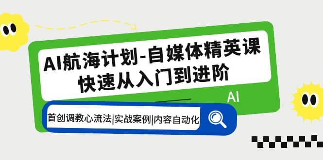 AI航海计划-自媒体精英课 入门到进阶 首创调教心流法|实战案例|内容自动化白米粥资源网-汇集全网副业资源白米粥资源网