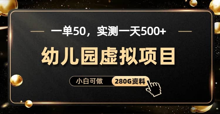 一单卖50，实测一天500-适合小白的幼儿园虚拟项目（附带最全资料280G）白米粥资源网-汇集全网副业资源白米粥资源网