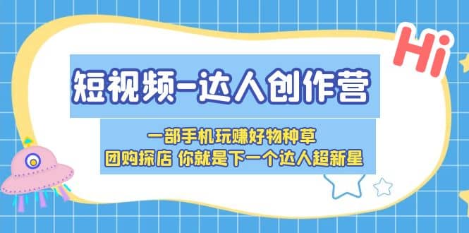 短视频-达人创作营 一部手机玩赚好物种草 团购探店 你就是下一个达人超新星白米粥资源网-汇集全网副业资源白米粥资源网