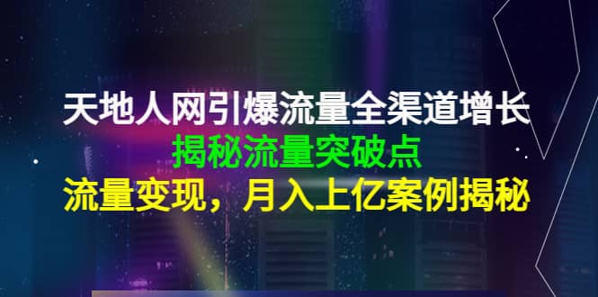 天地人网引爆流量全渠道增长：揭秘流量突然破点，流量变现白米粥资源网-汇集全网副业资源白米粥资源网