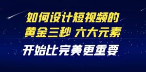 教你如何设计短视频的黄金三秒,六大元素,开始比完美更重要(27节课)白米粥资源网-汇集全网副业资源白米粥资源网