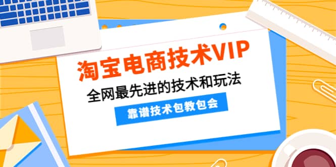 淘宝电商技术VIP，全网最先进的技术和玩法，靠谱技术包教包会，价值1599元白米粥资源网-汇集全网副业资源白米粥资源网