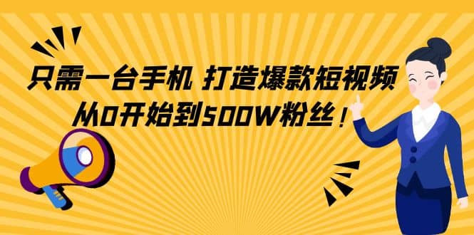 只需一台手机，轻松打造爆款短视频，从0开始到500W粉丝白米粥资源网-汇集全网副业资源白米粥资源网