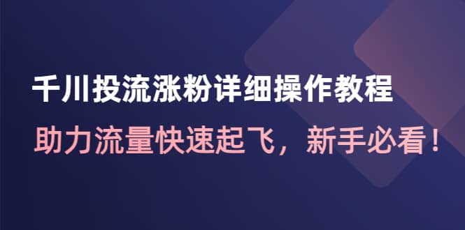 千川投流涨粉详细操作教程：助力流量快速起飞，新手必看白米粥资源网-汇集全网副业资源白米粥资源网