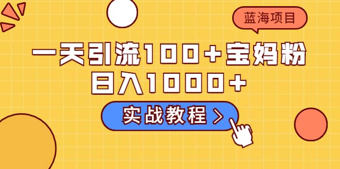 一天引流100 宝妈粉，日入1000 的蓝海项目（实战教程）白米粥资源网-汇集全网副业资源白米粥资源网