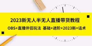 2023新无人半无人直播带货教程,OBS 直播伴侣玩法 基础 进阶 2023新 话术白米粥资源网-汇集全网副业资源白米粥资源网