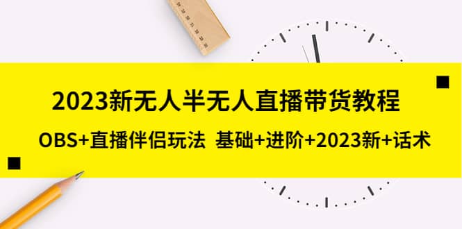 2023新无人半无人直播带货教程，OBS 直播伴侣玩法 基础 进阶 2023新 话术白米粥资源网-汇集全网副业资源白米粥资源网