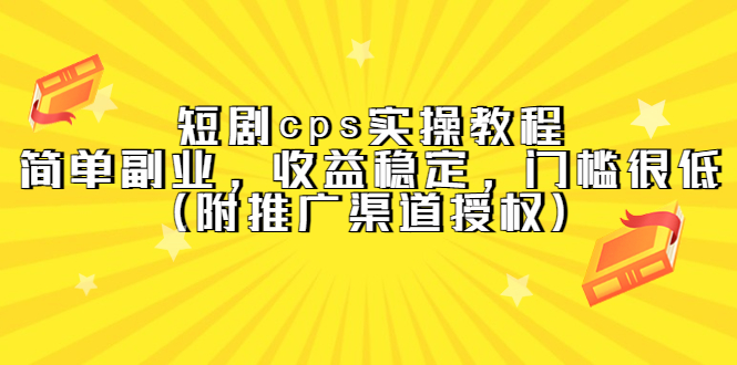 短剧cps实操教程，简单副业，收益稳定，门槛很低（附推广渠道授权）白米粥资源网-汇集全网副业资源白米粥资源网