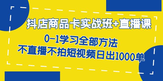 抖店商品卡实战班 直播课-8月 0-1学习全部方法 不直播不拍短视频日出1000单白米粥资源网-汇集全网副业资源白米粥资源网