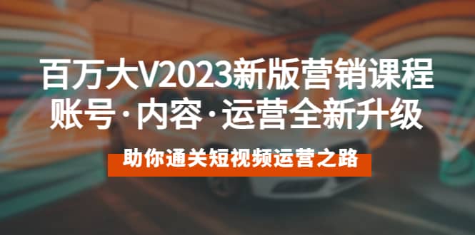 百万大V2023新版营销课 账号·内容·运营全新升级 通关短视频运营之路白米粥资源网-汇集全网副业资源白米粥资源网