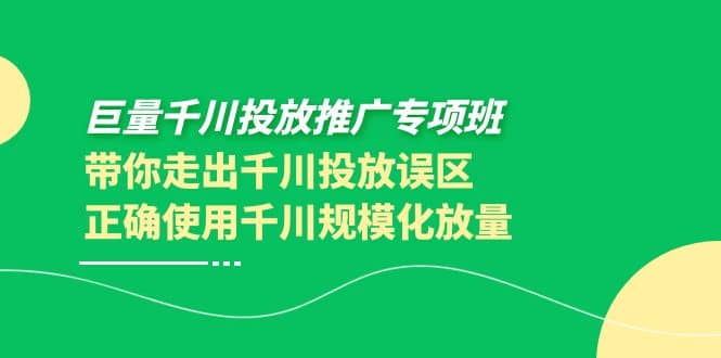 巨量千川投放推广专项班，带你走出千川投放误区正确使用千川规模化放量白米粥资源网-汇集全网副业资源白米粥资源网