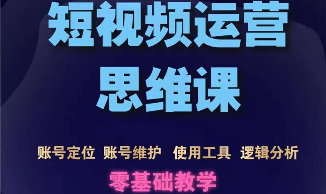 短视频运营思维课：账号定位 账号维护 使用工具 逻辑分析（10节课）白米粥资源网-汇集全网副业资源白米粥资源网