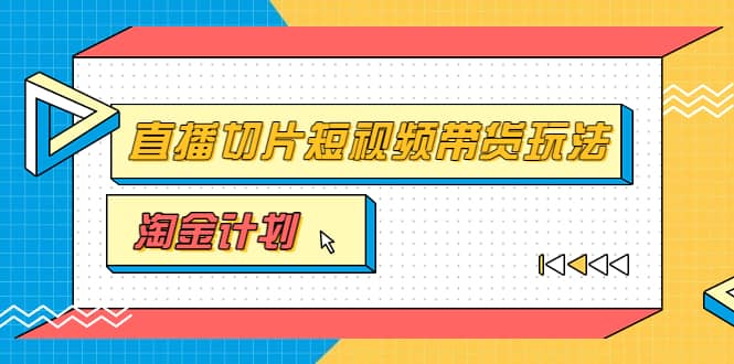 淘金之路第十期实战训练营【直播切片】，小杨哥直播切片短视频带货玩法白米粥资源网-汇集全网副业资源白米粥资源网