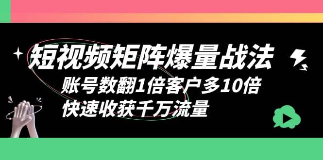 短视频-矩阵爆量战法，账号数翻1倍客户多10倍，快速收获千万流量白米粥资源网-汇集全网副业资源白米粥资源网