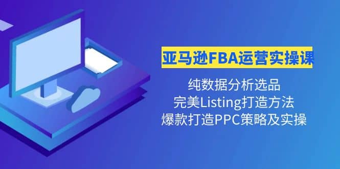 亚马逊FBA运营实操课 纯数据分析选品 完美Listing打造 爆款打造PPC策略实操白米粥资源网-汇集全网副业资源白米粥资源网