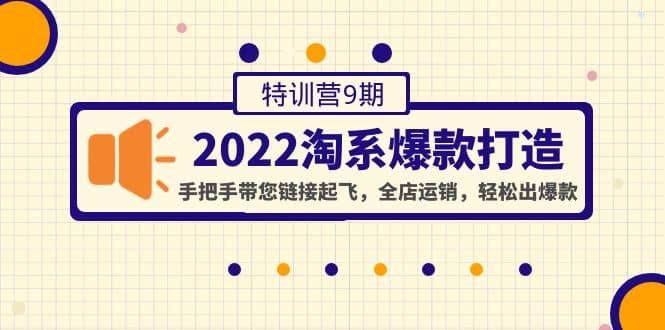 2022淘系爆款打造特训营9期：手把手带您链接起飞，全店运销，轻松出爆款白米粥资源网-汇集全网副业资源白米粥资源网