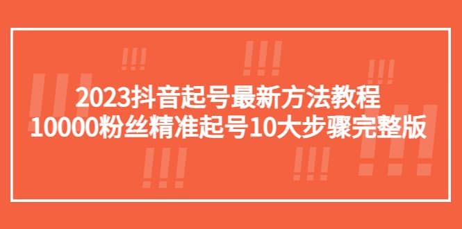 2023抖音起号最新方法教程：10000粉丝精准起号10大步骤完整版白米粥资源网-汇集全网副业资源白米粥资源网