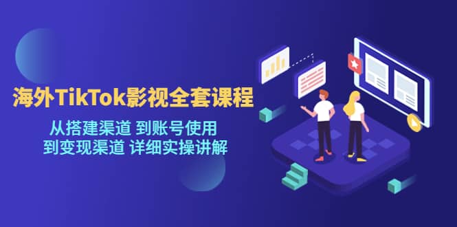 海外TikTok/影视全套课程，从搭建渠道 到账号使用 到变现渠道 详细实操讲解白米粥资源网-汇集全网副业资源白米粥资源网