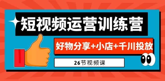 0基础短视频运营训练营：好物分享 小店 千川投放（26节视频课）白米粥资源网-汇集全网副业资源白米粥资源网